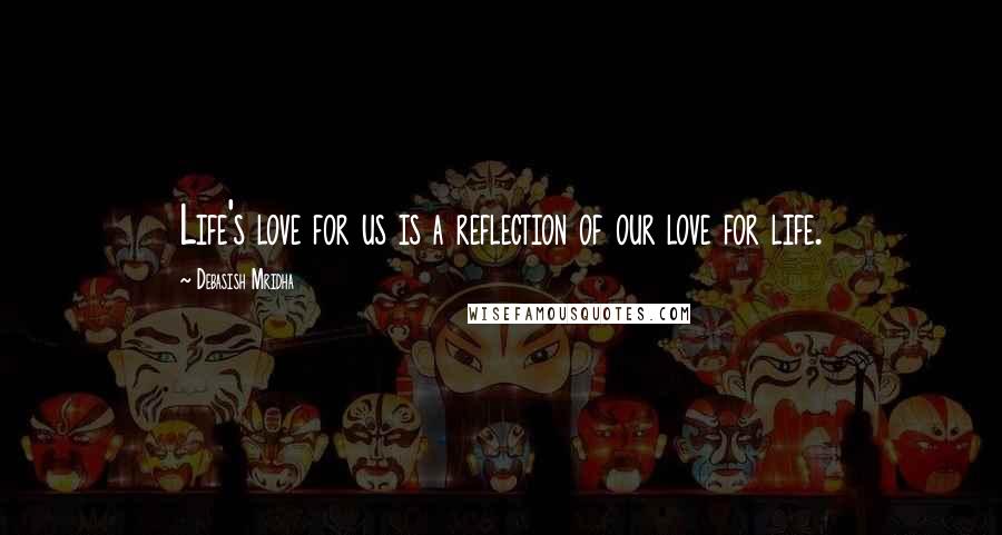 Debasish Mridha Quotes: Life's love for us is a reflection of our love for life.