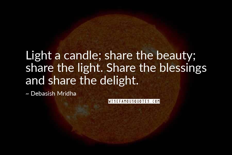 Debasish Mridha Quotes: Light a candle; share the beauty; share the light. Share the blessings and share the delight.