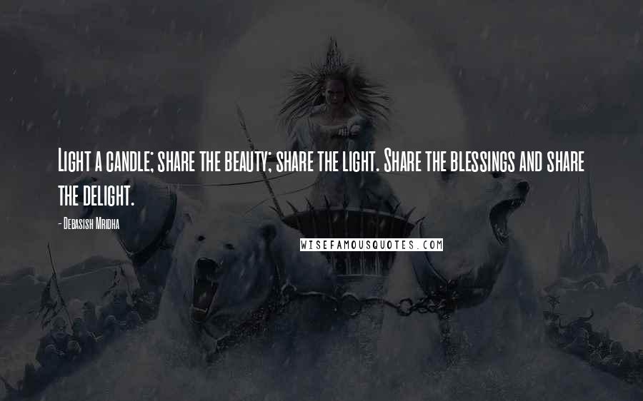 Debasish Mridha Quotes: Light a candle; share the beauty; share the light. Share the blessings and share the delight.