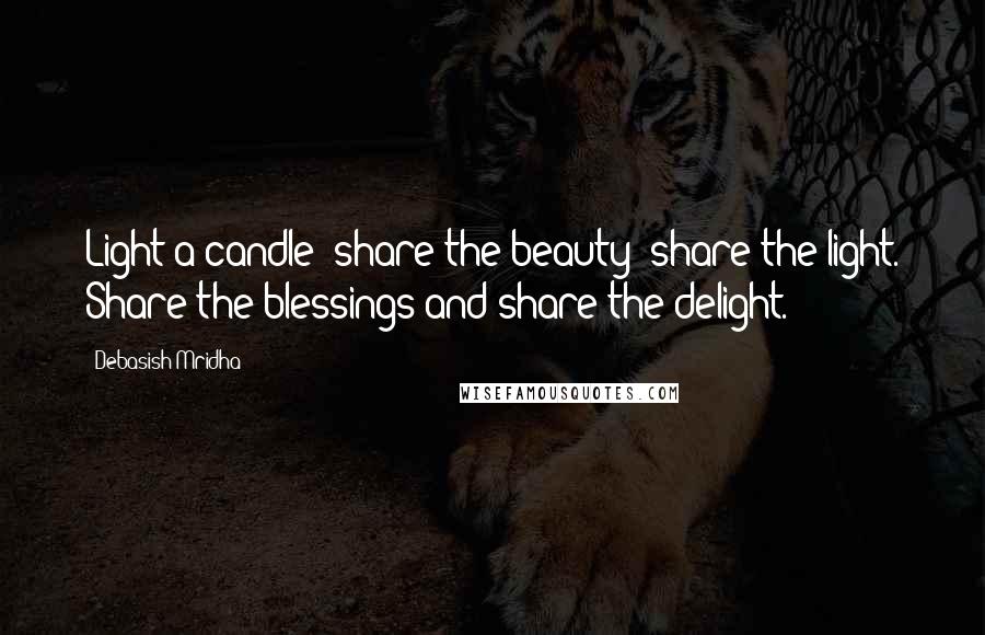 Debasish Mridha Quotes: Light a candle; share the beauty; share the light. Share the blessings and share the delight.