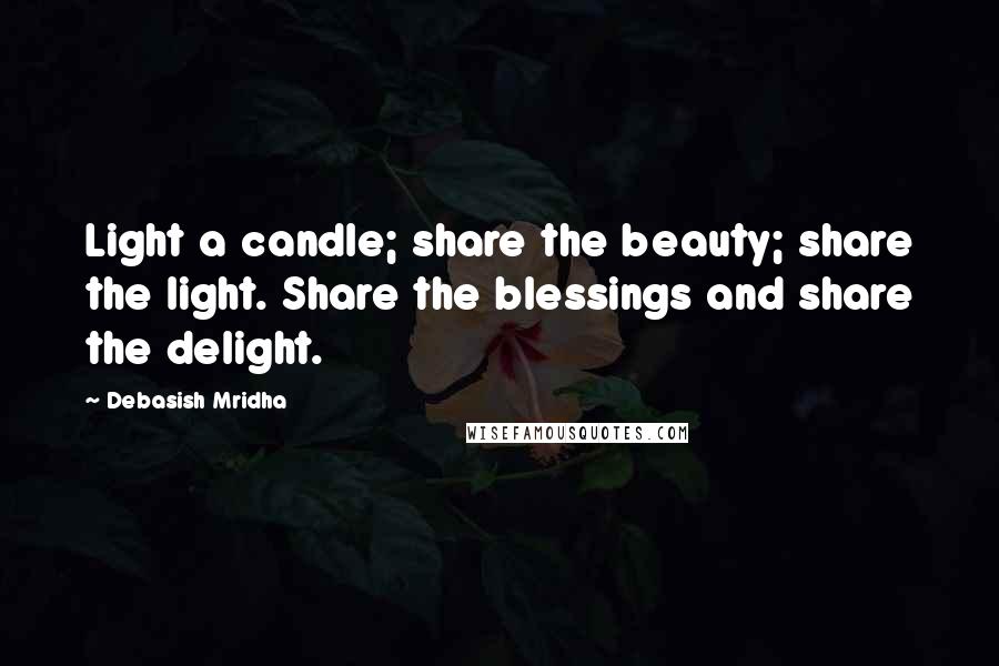 Debasish Mridha Quotes: Light a candle; share the beauty; share the light. Share the blessings and share the delight.