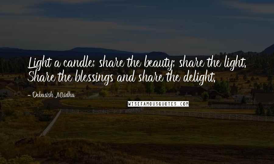 Debasish Mridha Quotes: Light a candle; share the beauty; share the light. Share the blessings and share the delight.