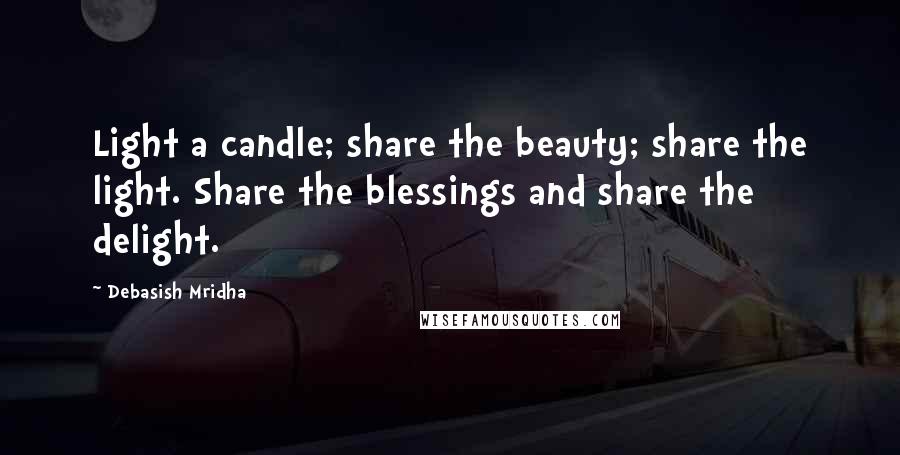 Debasish Mridha Quotes: Light a candle; share the beauty; share the light. Share the blessings and share the delight.