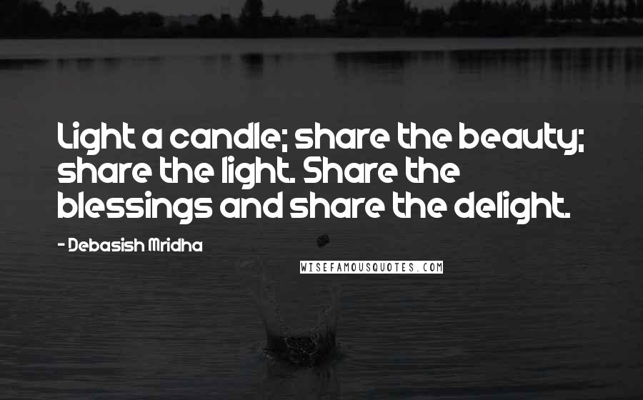 Debasish Mridha Quotes: Light a candle; share the beauty; share the light. Share the blessings and share the delight.