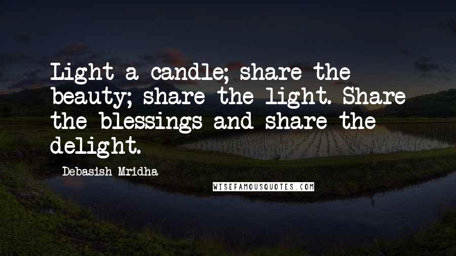 Debasish Mridha Quotes: Light a candle; share the beauty; share the light. Share the blessings and share the delight.