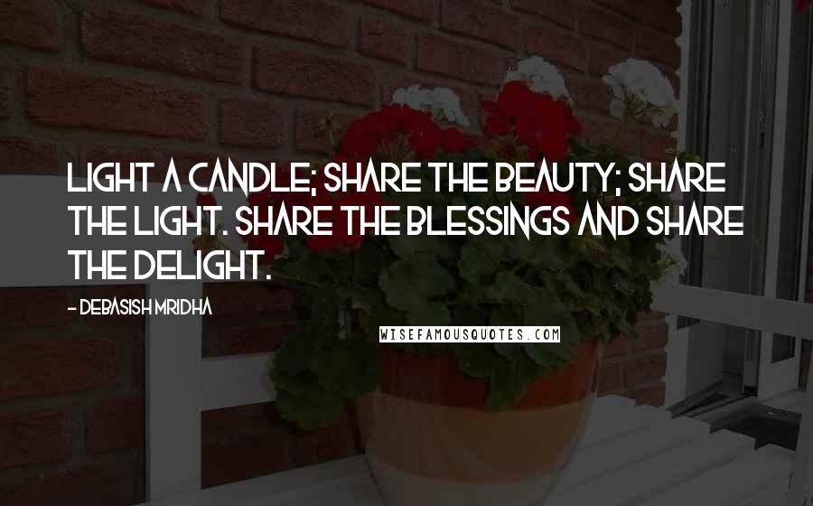 Debasish Mridha Quotes: Light a candle; share the beauty; share the light. Share the blessings and share the delight.