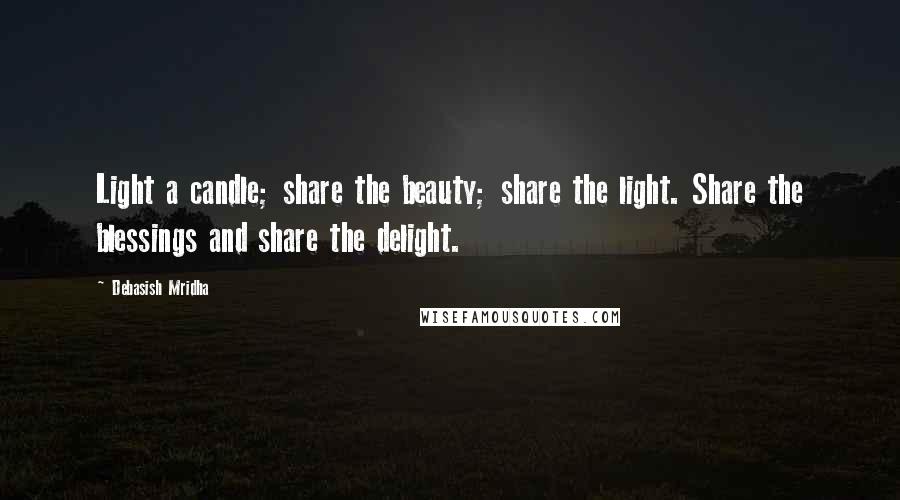 Debasish Mridha Quotes: Light a candle; share the beauty; share the light. Share the blessings and share the delight.