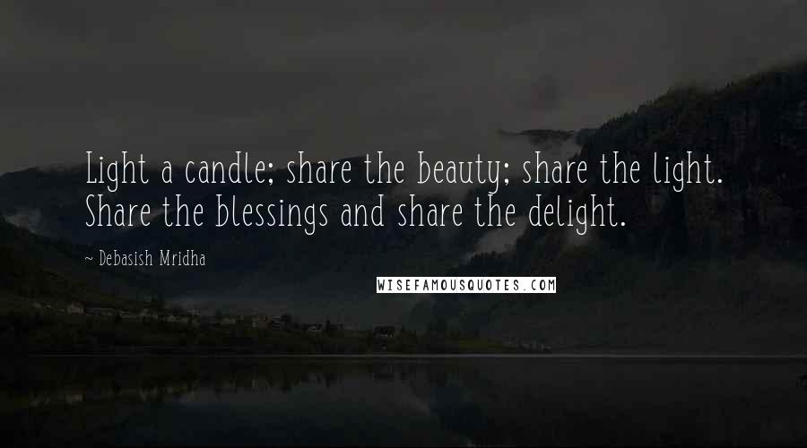 Debasish Mridha Quotes: Light a candle; share the beauty; share the light. Share the blessings and share the delight.