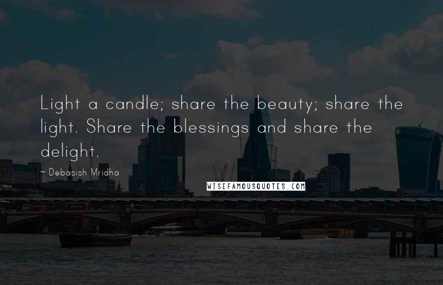 Debasish Mridha Quotes: Light a candle; share the beauty; share the light. Share the blessings and share the delight.