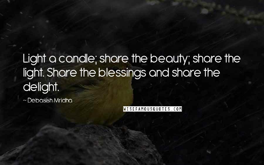 Debasish Mridha Quotes: Light a candle; share the beauty; share the light. Share the blessings and share the delight.