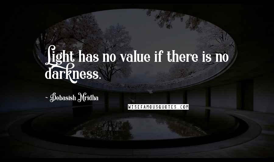 Debasish Mridha Quotes: Light has no value if there is no darkness.