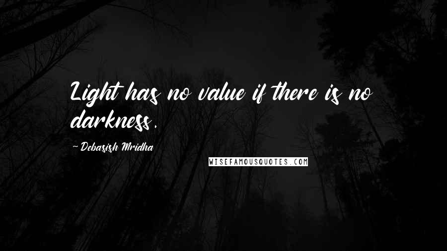 Debasish Mridha Quotes: Light has no value if there is no darkness.