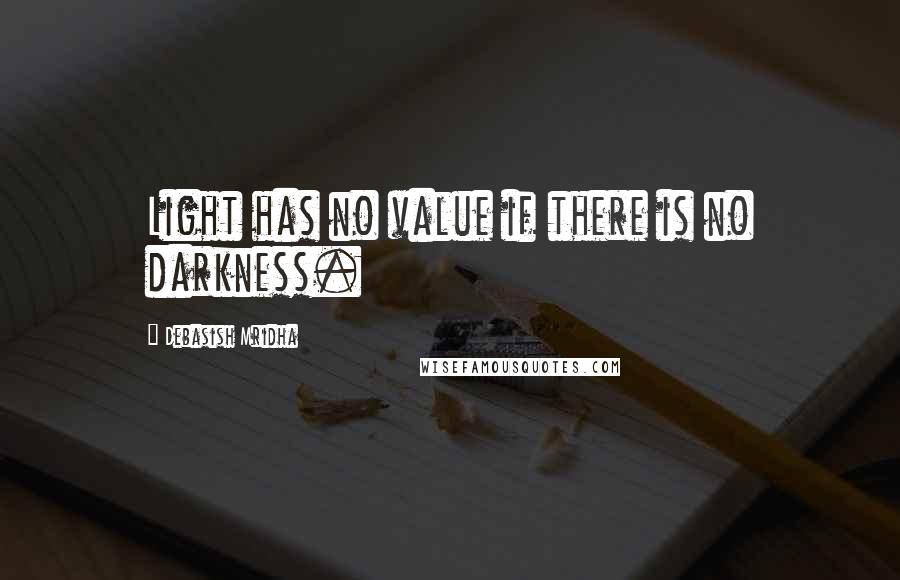 Debasish Mridha Quotes: Light has no value if there is no darkness.