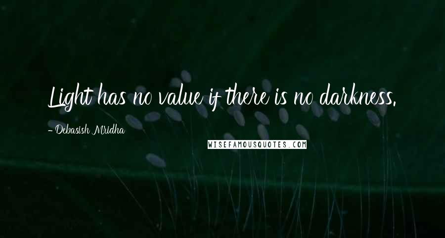 Debasish Mridha Quotes: Light has no value if there is no darkness.