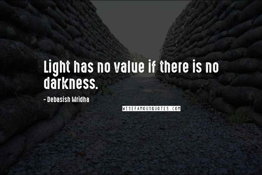 Debasish Mridha Quotes: Light has no value if there is no darkness.