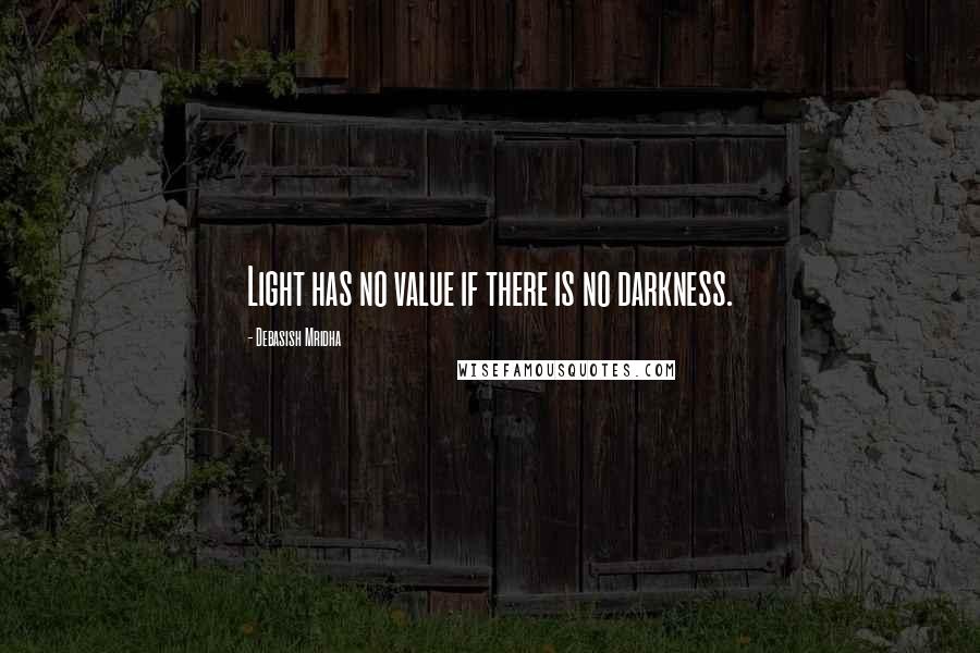 Debasish Mridha Quotes: Light has no value if there is no darkness.