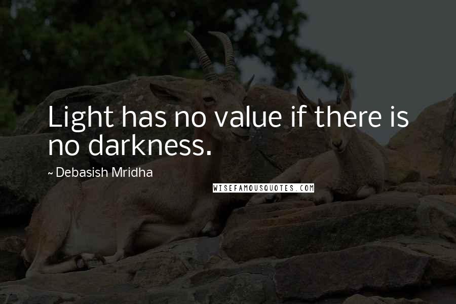 Debasish Mridha Quotes: Light has no value if there is no darkness.