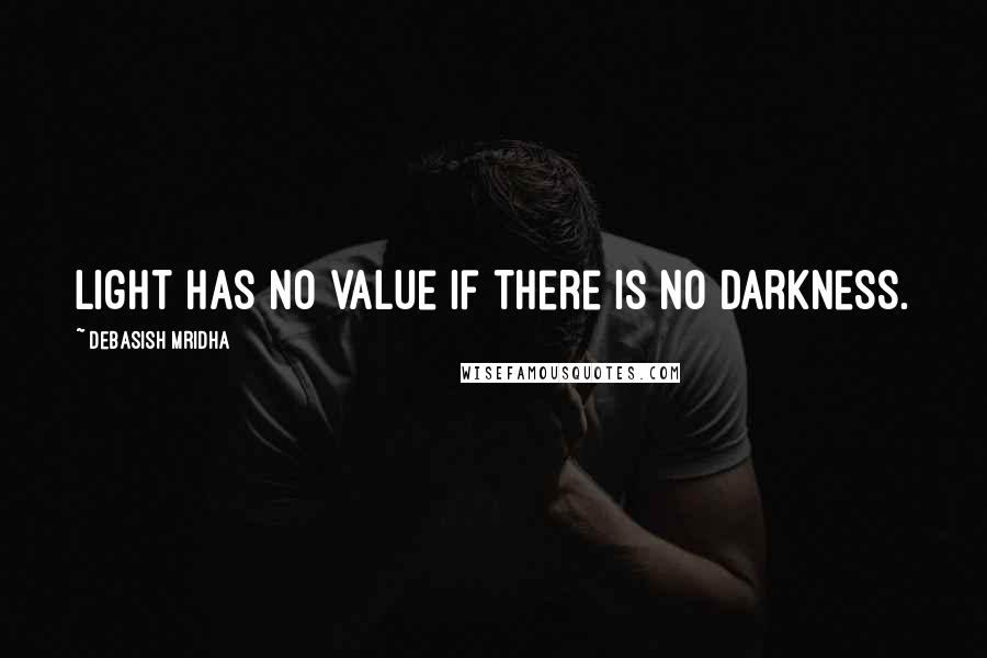 Debasish Mridha Quotes: Light has no value if there is no darkness.