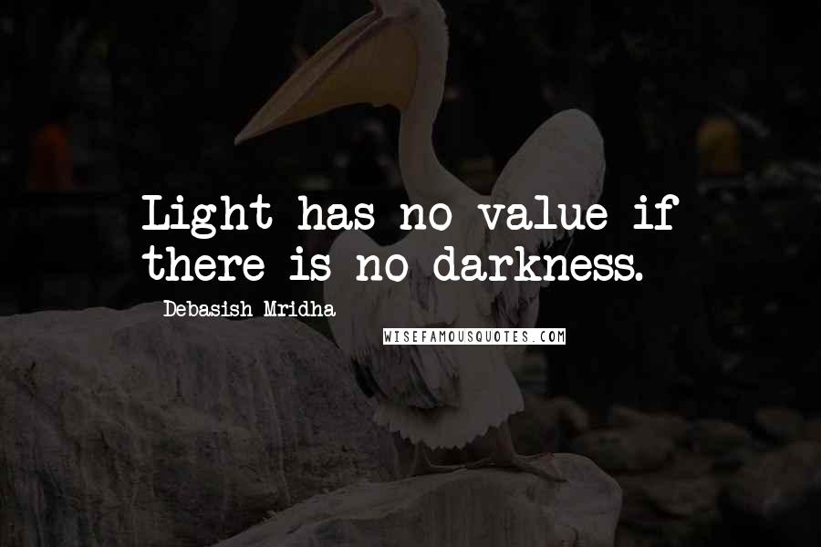 Debasish Mridha Quotes: Light has no value if there is no darkness.