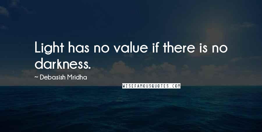 Debasish Mridha Quotes: Light has no value if there is no darkness.