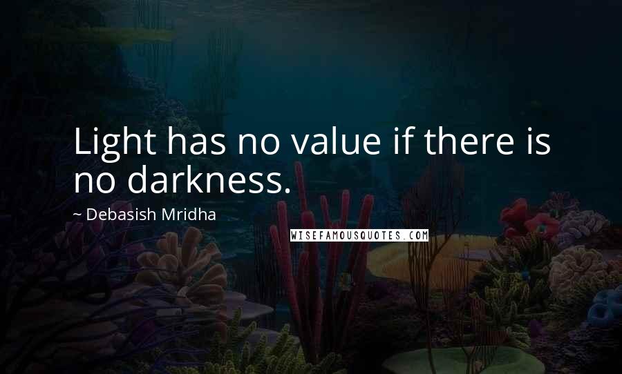 Debasish Mridha Quotes: Light has no value if there is no darkness.