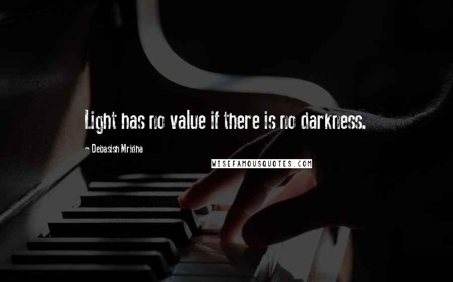 Debasish Mridha Quotes: Light has no value if there is no darkness.