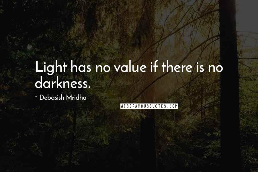 Debasish Mridha Quotes: Light has no value if there is no darkness.