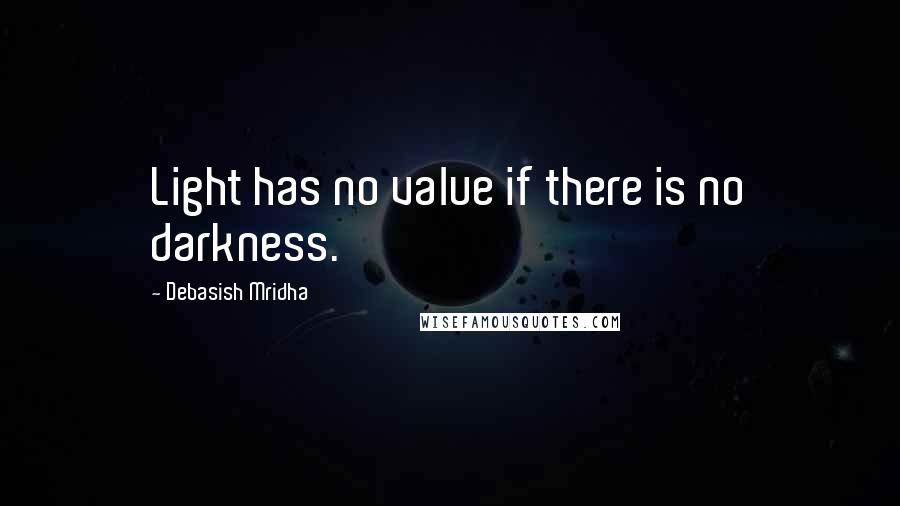 Debasish Mridha Quotes: Light has no value if there is no darkness.