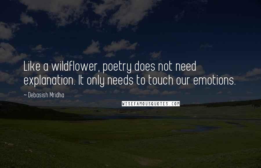 Debasish Mridha Quotes: Like a wildflower, poetry does not need explanation. It only needs to touch our emotions.