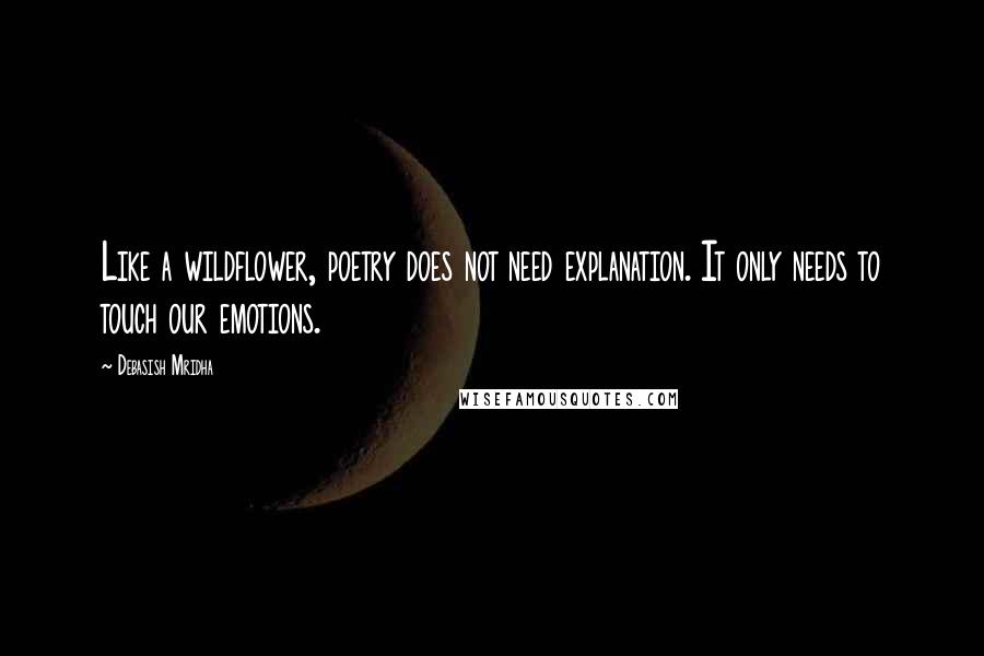 Debasish Mridha Quotes: Like a wildflower, poetry does not need explanation. It only needs to touch our emotions.