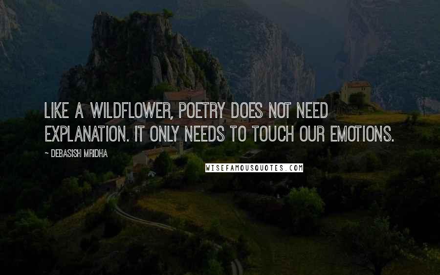 Debasish Mridha Quotes: Like a wildflower, poetry does not need explanation. It only needs to touch our emotions.