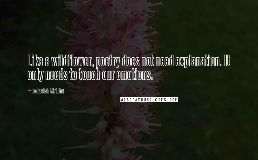 Debasish Mridha Quotes: Like a wildflower, poetry does not need explanation. It only needs to touch our emotions.