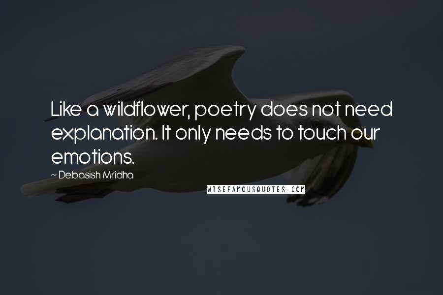 Debasish Mridha Quotes: Like a wildflower, poetry does not need explanation. It only needs to touch our emotions.
