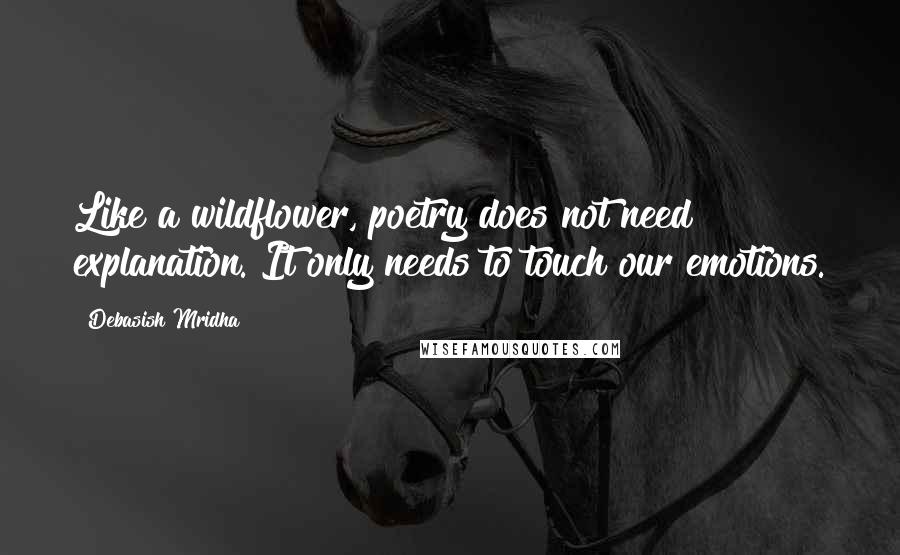 Debasish Mridha Quotes: Like a wildflower, poetry does not need explanation. It only needs to touch our emotions.