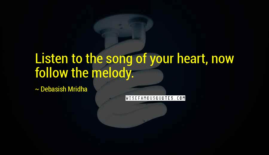 Debasish Mridha Quotes: Listen to the song of your heart, now follow the melody.