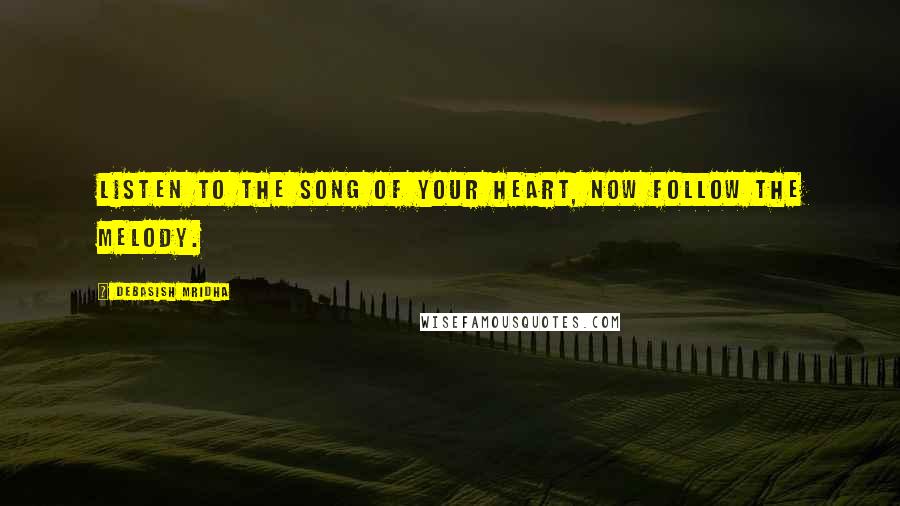 Debasish Mridha Quotes: Listen to the song of your heart, now follow the melody.