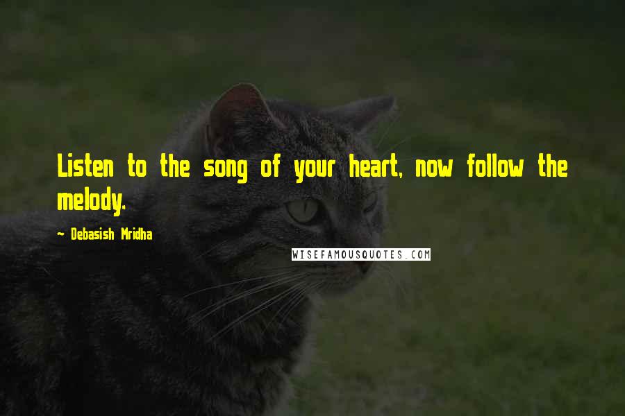 Debasish Mridha Quotes: Listen to the song of your heart, now follow the melody.