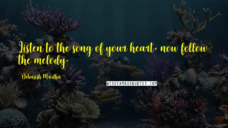 Debasish Mridha Quotes: Listen to the song of your heart, now follow the melody.