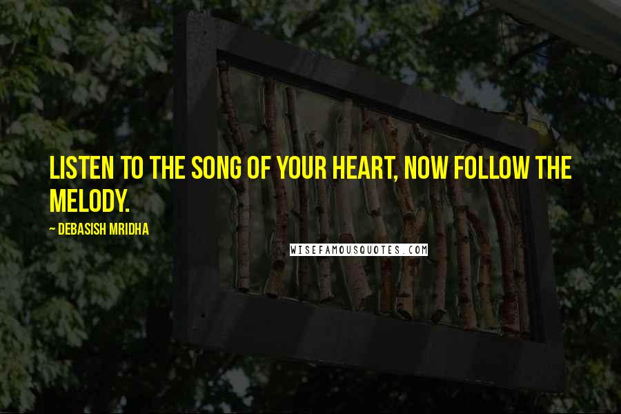 Debasish Mridha Quotes: Listen to the song of your heart, now follow the melody.