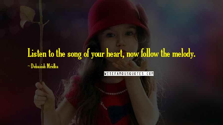 Debasish Mridha Quotes: Listen to the song of your heart, now follow the melody.