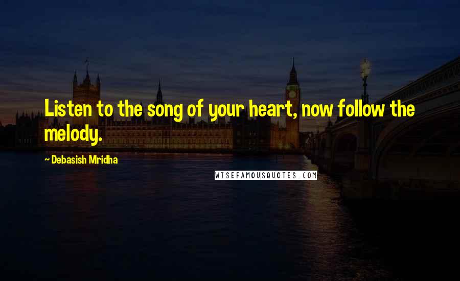 Debasish Mridha Quotes: Listen to the song of your heart, now follow the melody.