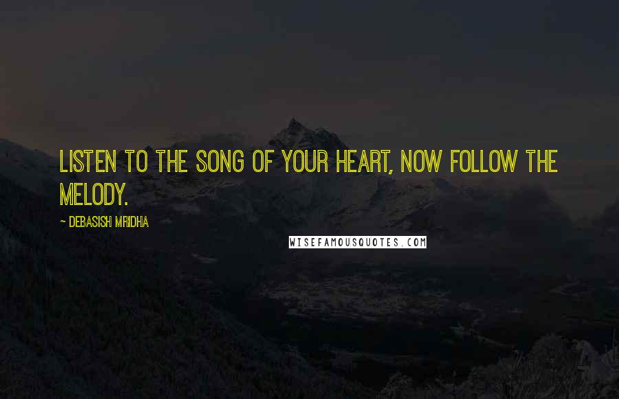 Debasish Mridha Quotes: Listen to the song of your heart, now follow the melody.