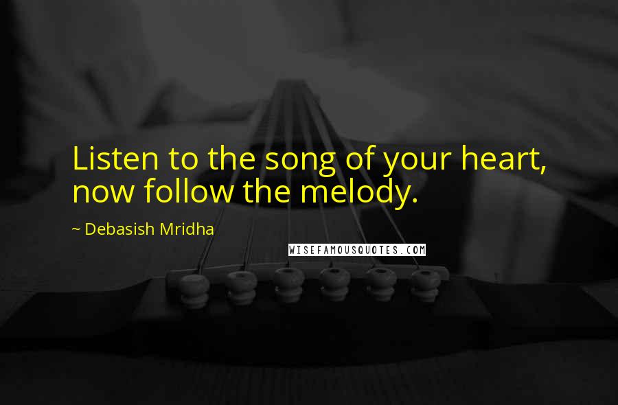 Debasish Mridha Quotes: Listen to the song of your heart, now follow the melody.