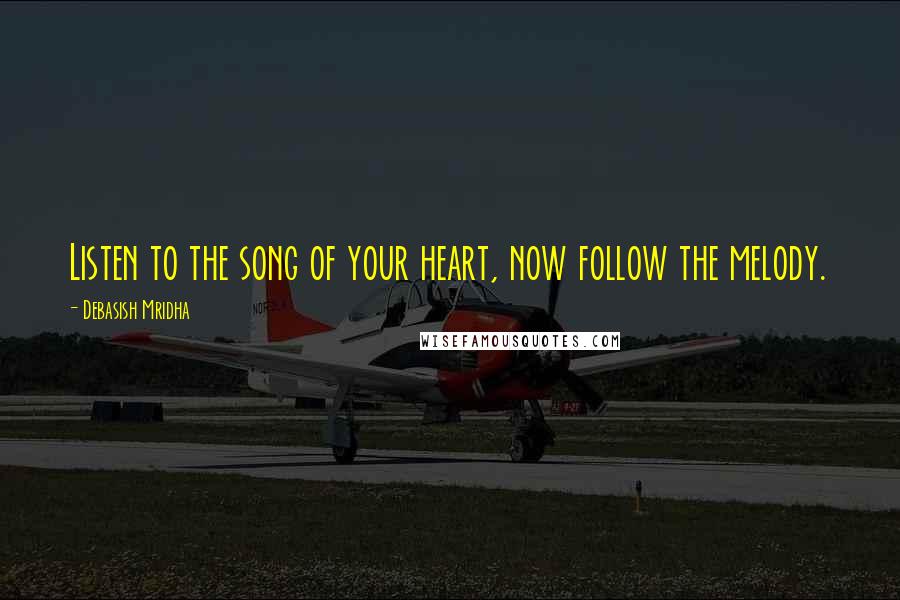 Debasish Mridha Quotes: Listen to the song of your heart, now follow the melody.