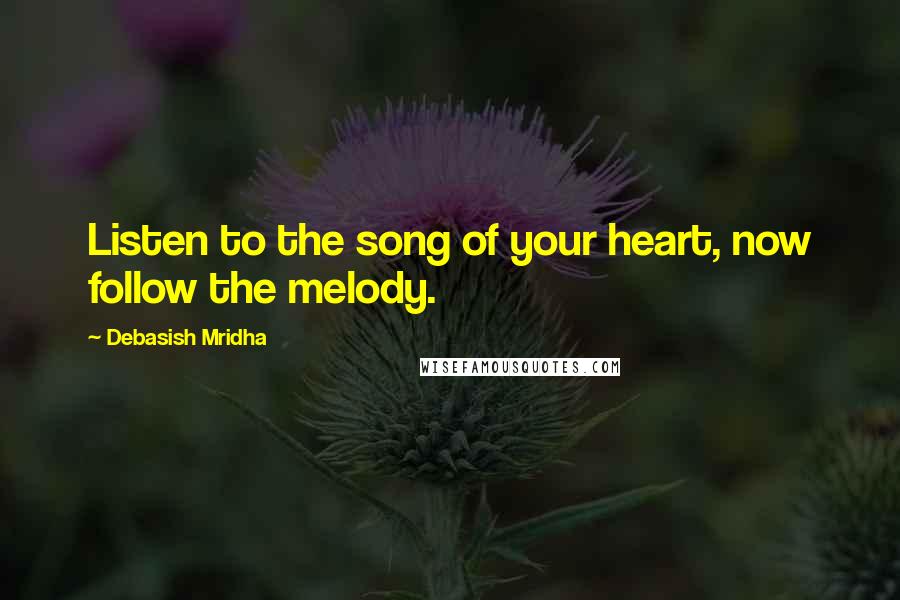 Debasish Mridha Quotes: Listen to the song of your heart, now follow the melody.