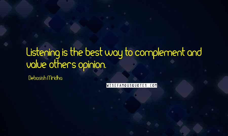 Debasish Mridha Quotes: Listening is the best way to complement and value others opinion.