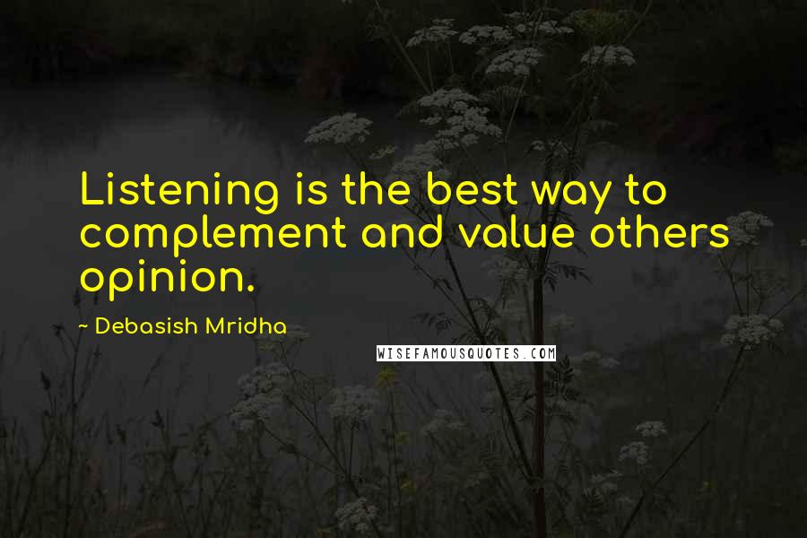 Debasish Mridha Quotes: Listening is the best way to complement and value others opinion.