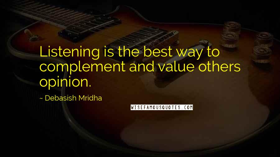 Debasish Mridha Quotes: Listening is the best way to complement and value others opinion.