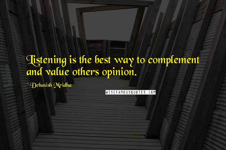 Debasish Mridha Quotes: Listening is the best way to complement and value others opinion.