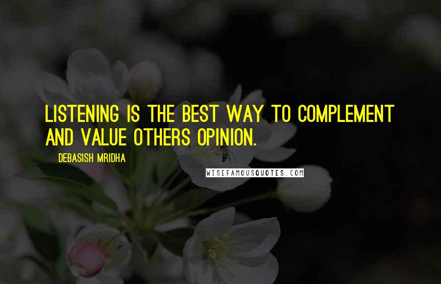 Debasish Mridha Quotes: Listening is the best way to complement and value others opinion.